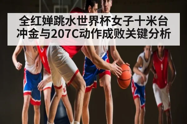 全红婵跳水世界杯女子十米台冲金与207C动作成败关键分析 | kaiyun