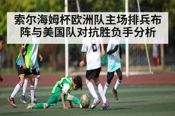 索尔海姆杯欧洲队主场排兵布阵与美国队对抗胜负手分析