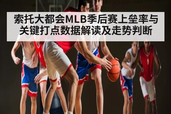 索托大都会MLB季后赛上垒率与关键打点数据解读及走势判断