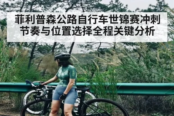菲利普森公路自行车世锦赛冲刺节奏与位置选择全程关键分析