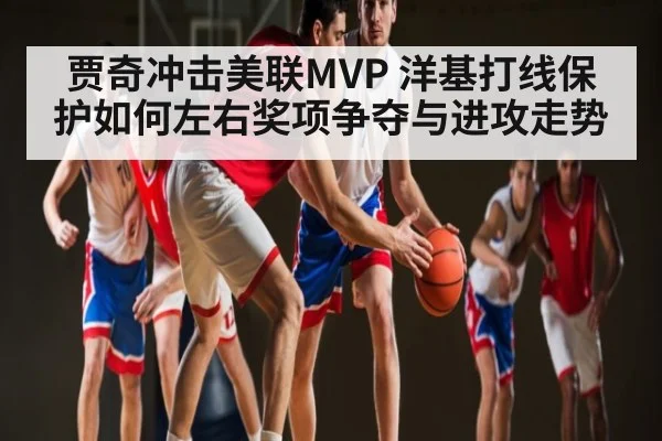 贾奇冲击美联MVP 洋基打线保护如何左右奖项争夺与进攻走势