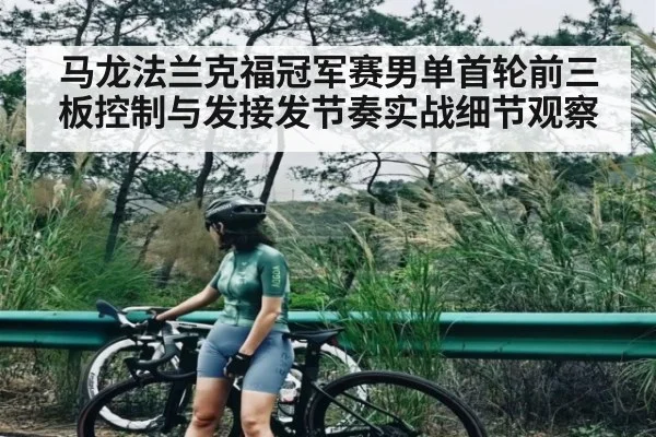 马龙法兰克福冠军赛男单首轮前三板控制与发接发节奏实战细节观察
